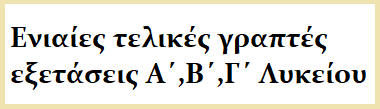 Ενιαίες τελικές γραπτές εξετάσεις Α', Β' και Γ' Λυκείου